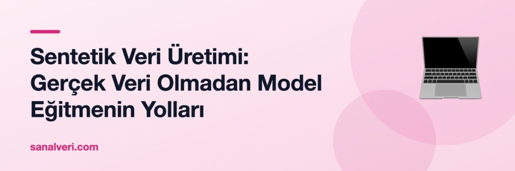 Sentetik Veri Üretimi: Gerçek Veri Olmadan Model Eğitmenin Yolları